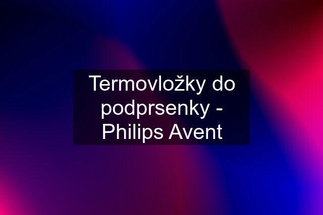 Termovložky do podprsenky - Philips Avent