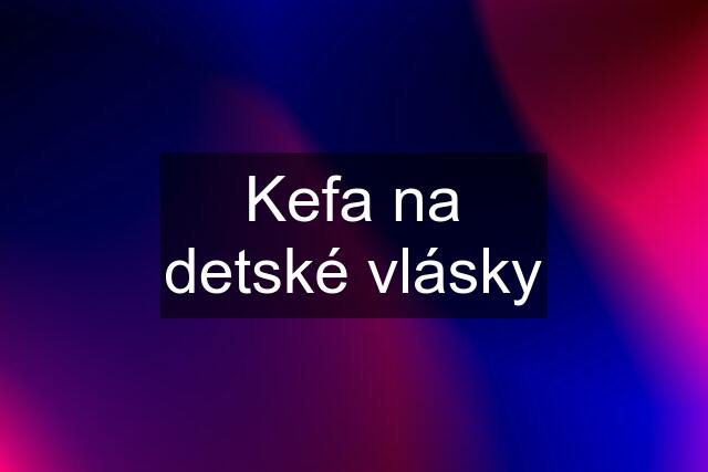 Kefa na detské vlásky