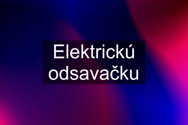 Elektrickú odsavačku