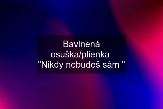 Bavlnená osuška/plienka  "Nikdy nebudeš sám "