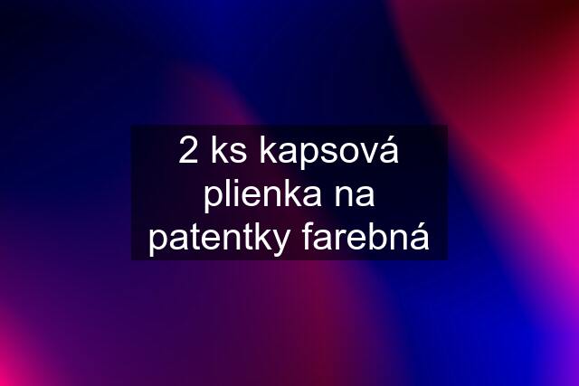 2 ks kapsová plienka na patentky farebná