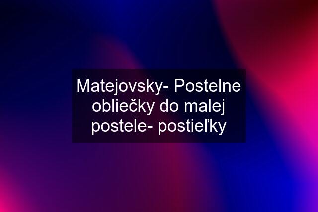 Matejovsky- Postelne obliečky do malej postele- postieľky