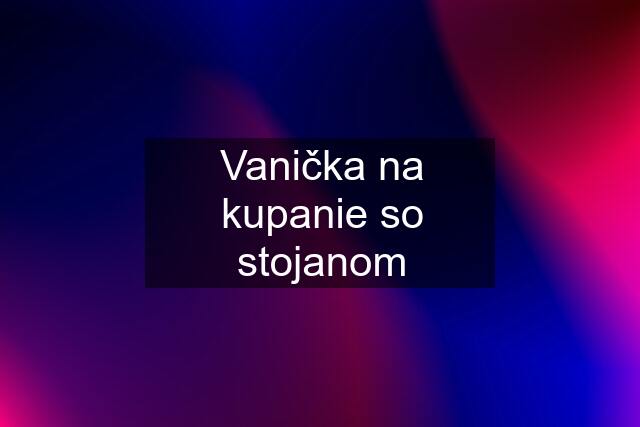 Vanička na kupanie so stojanom