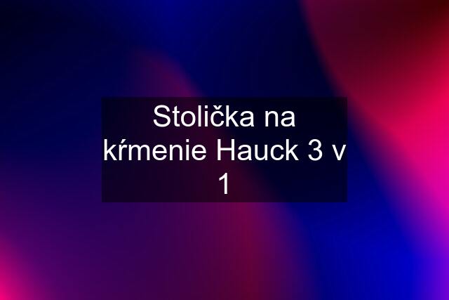 Stolička na kŕmenie Hauck 3 v 1