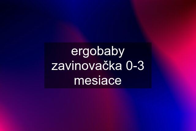 ergobaby zavinovačka 0-3 mesiace