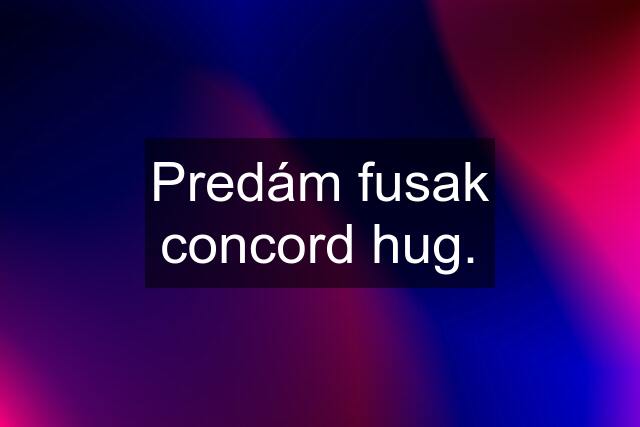 Predám fusak concord hug.