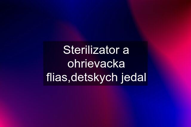 Sterilizator a ohrievacka flias,detskych jedal