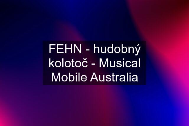 FEHN - hudobný kolotoč - Musical Mobile Australia