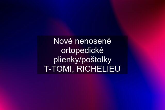 Nové nenosené ortopedické plienky/poštolky T-TOMI, RICHELIEU