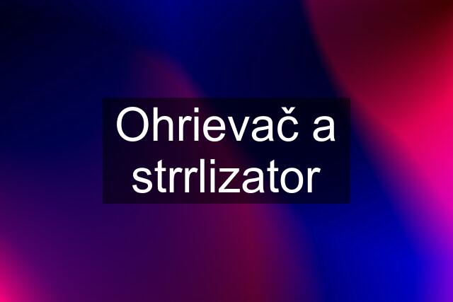 Ohrievač a strrlizator