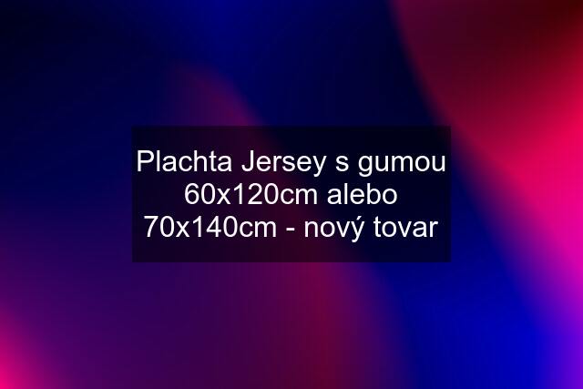 Plachta Jersey s gumou 60x120cm alebo 70x140cm - nový tovar