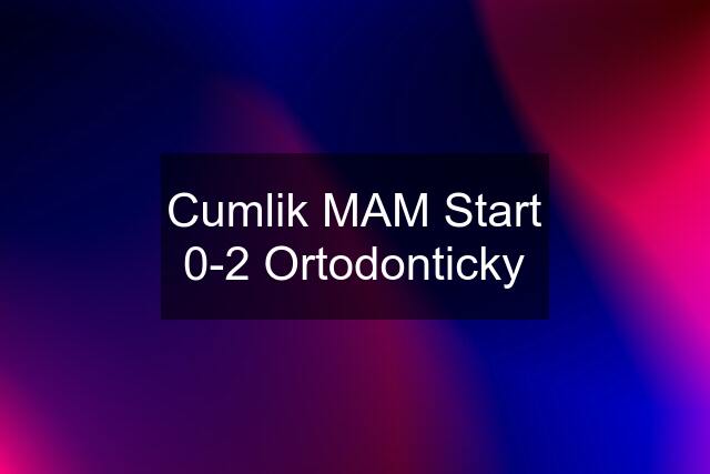 Cumlik MAM Start 0-2 Ortodonticky