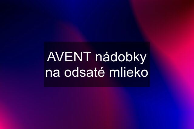 AVENT nádobky na odsaté mlieko