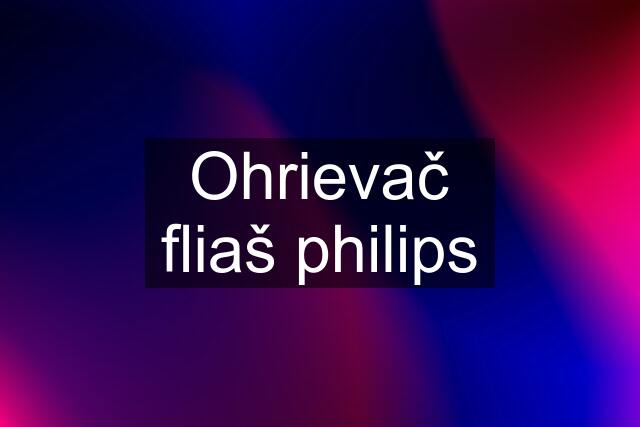 Ohrievač fliaš philips