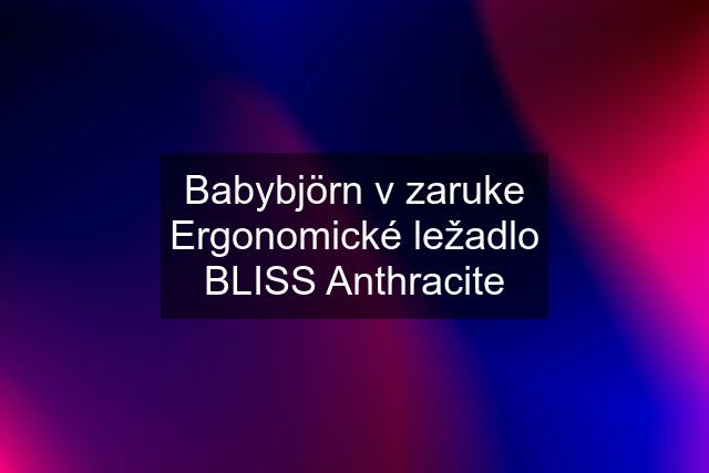 Babybjörn v zaruke Ergonomické ležadlo BLISS Anthracite