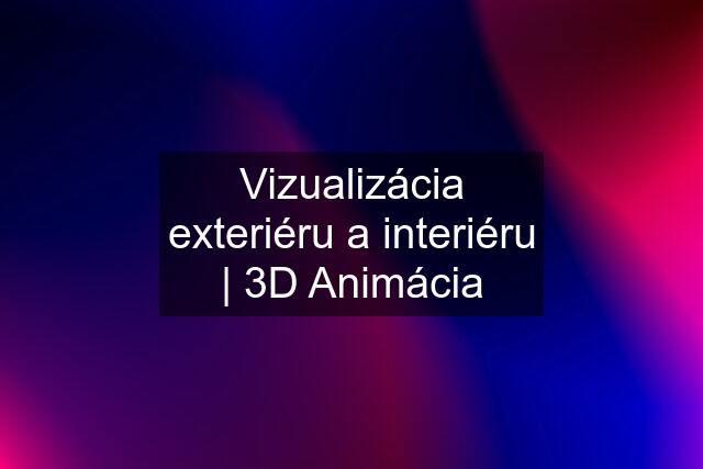 Vizualizácia exteriéru a interiéru | 3D Animácia