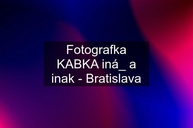 Fotografka KABKA iná_ a inak - Bratislava