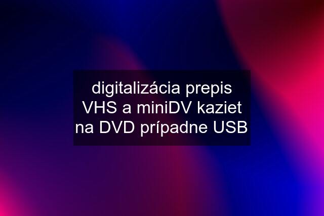 digitalizácia prepis VHS a miniDV kaziet na DVD prípadne USB
