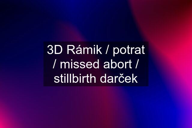 3D Rámik / potrat / missed abort / stillbirth darček