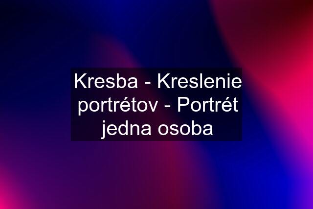 Kresba - Kreslenie portrétov - Portrét jedna osoba