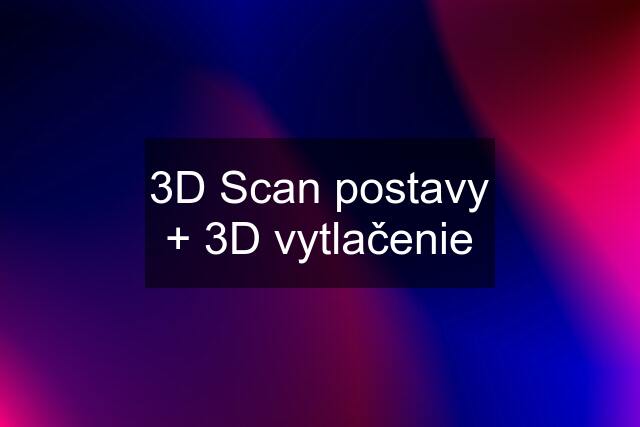 3D Scan postavy + 3D vytlačenie