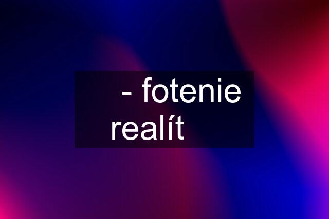 ✅ - fotenie realít ✅