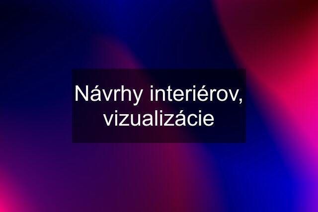 Návrhy interiérov, vizualizácie