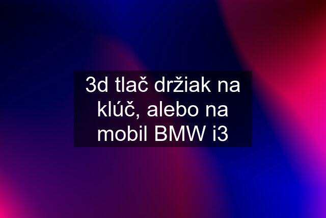 3d tlač držiak na klúč, alebo na mobil BMW i3