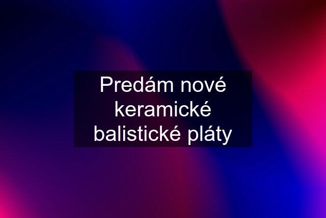 Predám nové keramické balistické pláty