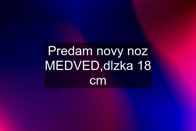 Predam novy noz MEDVED,dlzka 18 cm