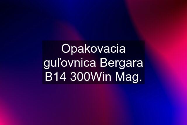 Opakovacia guľovnica Bergara B14 300Win Mag.