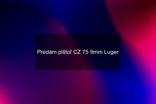 Predám pištoľ CZ 75 9mm Luger