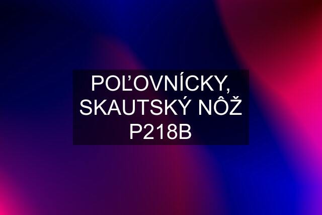 POĽOVNÍCKY, SKAUTSKÝ NÔŽ P218B