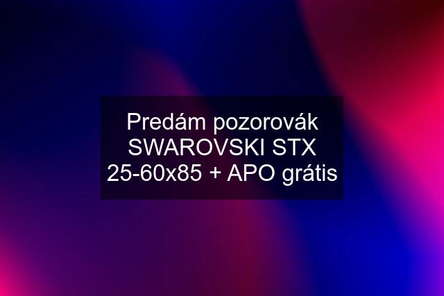 Predám pozorovák SWAROVSKI STX 25-60x85 + APO grátis