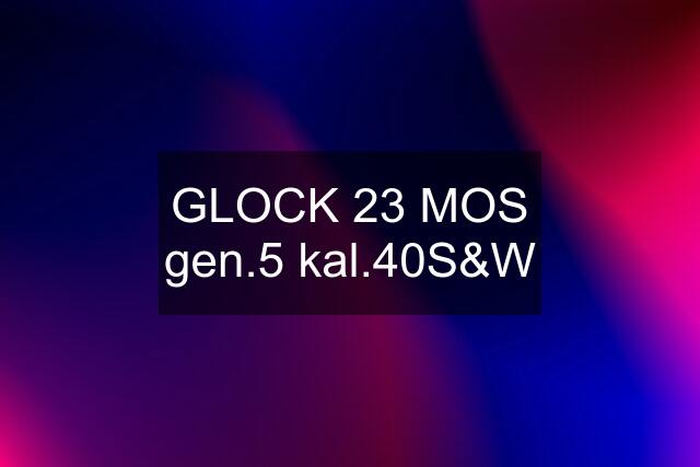 GLOCK 23 MOS gen.5 kal.40S&W