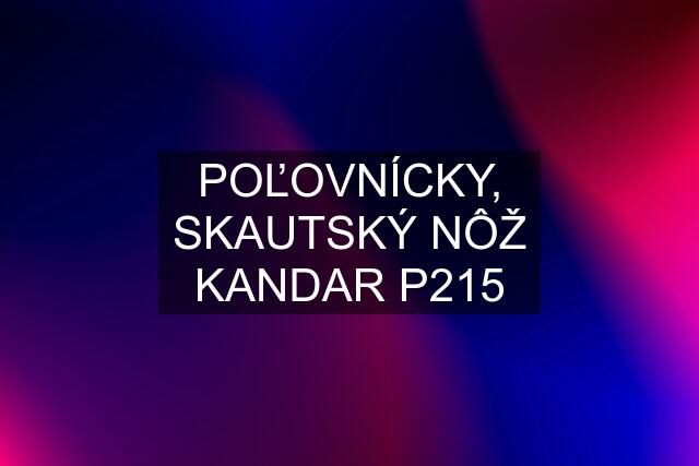 POĽOVNÍCKY, SKAUTSKÝ NÔŽ KANDAR P215