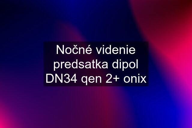 Nočné videnie predsatka dipol DN34 qen 2+ onix