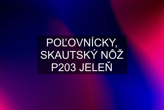 POĽOVNÍCKY, SKAUTSKÝ NÔŽ P203 JELEŇ