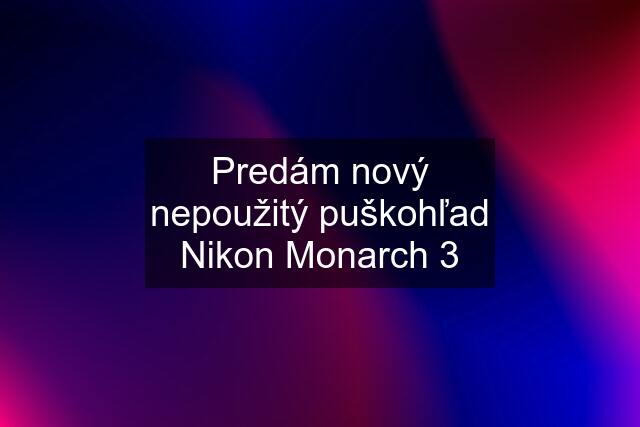 Predám nový nepoužitý puškohľad Nikon Monarch 3