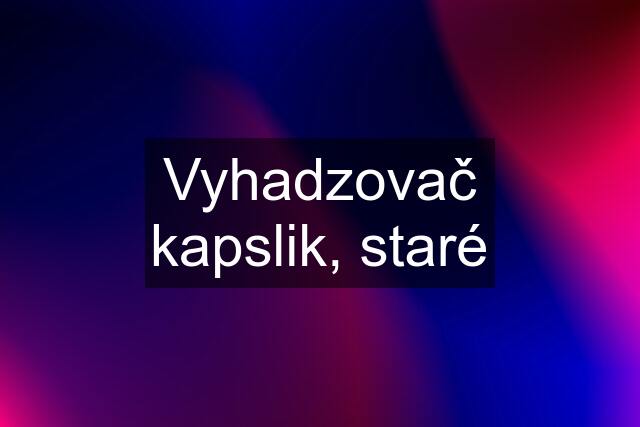 Vyhadzovač kapslik, staré