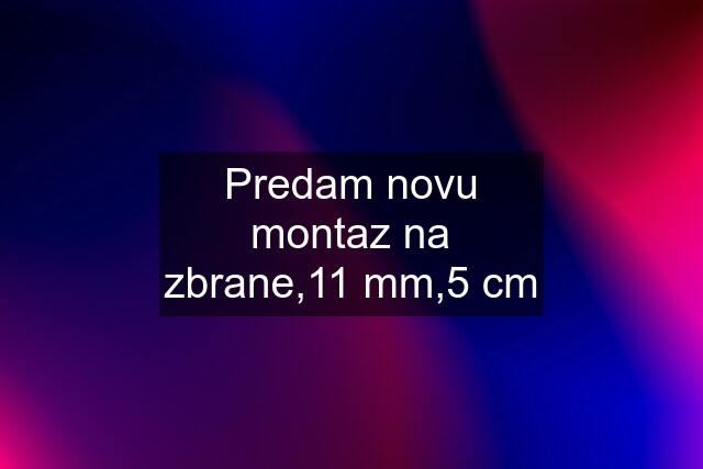 Predam novu montaz na zbrane,11 mm,5 cm