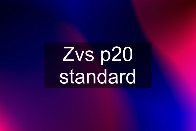 Zvs p20 standard