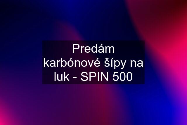 Predám karbónové šípy na luk - SPIN 500