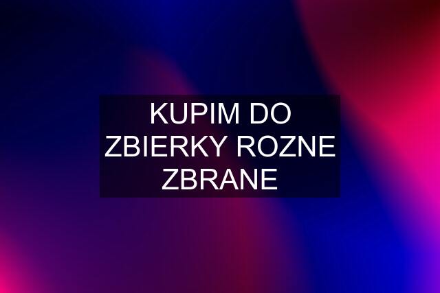 KUPIM DO ZBIERKY ROZNE ZBRANE