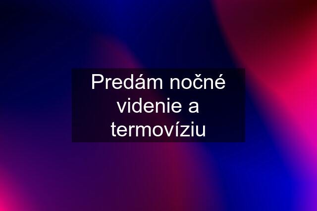 Predám nočné videnie a termovíziu