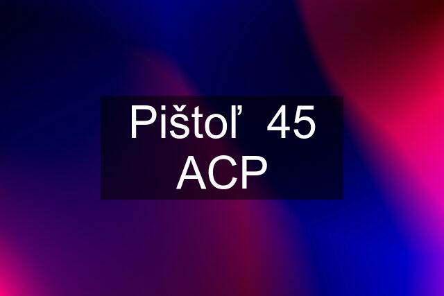 Pištoľ  45 ACP
