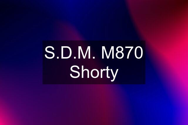 S.D.M. M870 Shorty