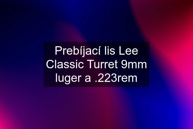 Prebíjací lis Lee Classic Turret 9mm luger a .223rem