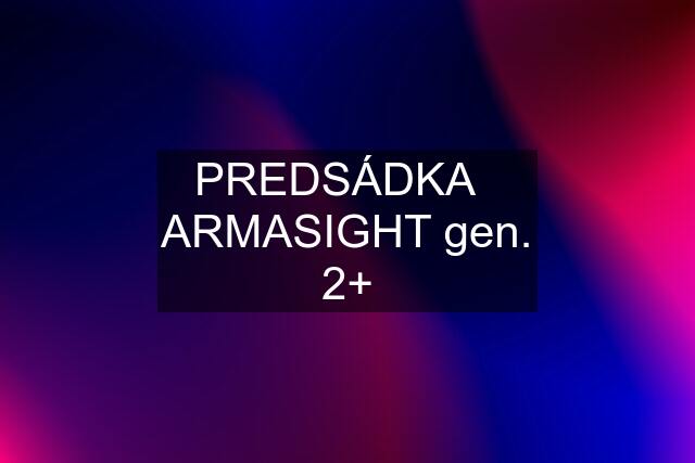 PREDSÁDKA   ARMASIGHT gen. 2+