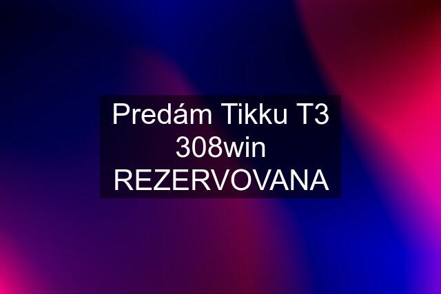 Predám Tikku T3 308win REZERVOVANA